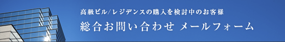 高級ビル/レジデンスの購入を検討中のお客様　総合お問い合わせ